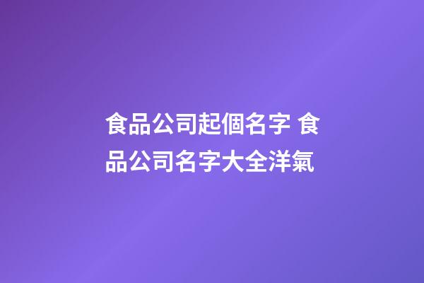 食品公司起個名字 食品公司名字大全洋氣-第1張-公司起名-玄機派